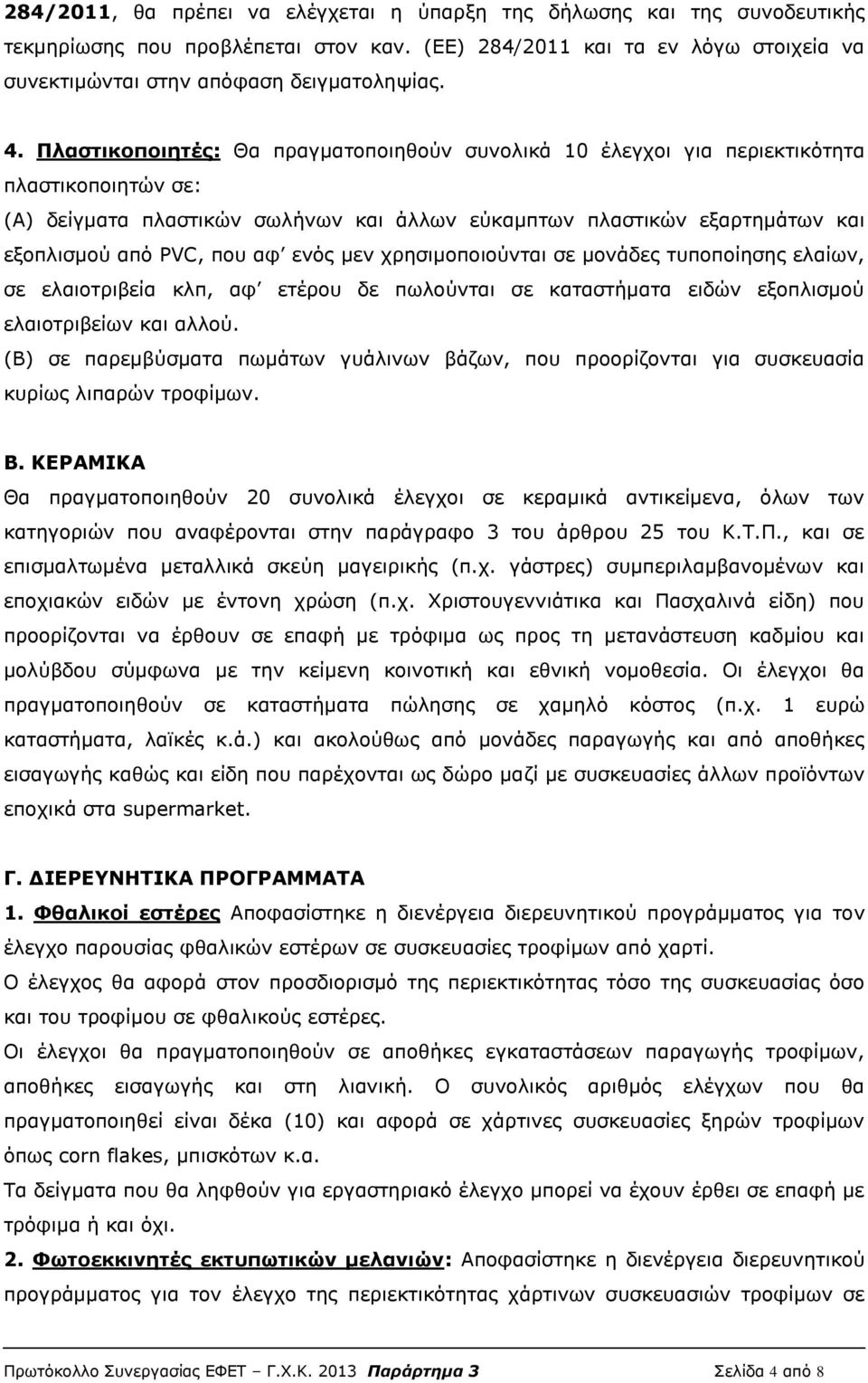 ενός μεν χρησιμοποιούνται σε μονάδες τυποποίησης ελαίων, σε ελαιοτριβεία κλπ, αφ ετέρου δε πωλούνται σε καταστήματα ειδών εξοπλισμού ελαιοτριβείων και αλλού.