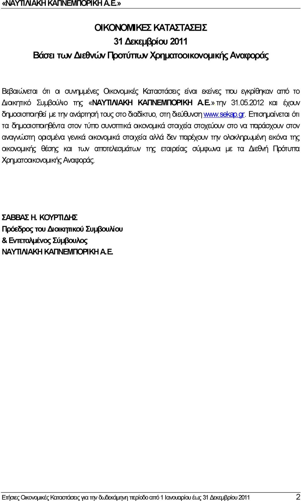 Επισημαίνεται ότι τα δημοσιοποιηθέντα στον τύπο συνοπτικά οικονομικά στοιχεία στοχεύουν στο να παράσχουν στον αναγνώστη ορισμένα γενικά οικονομικά στοιχεία αλλά δεν παρέχουν την ολοκληρωμένη εικόνα