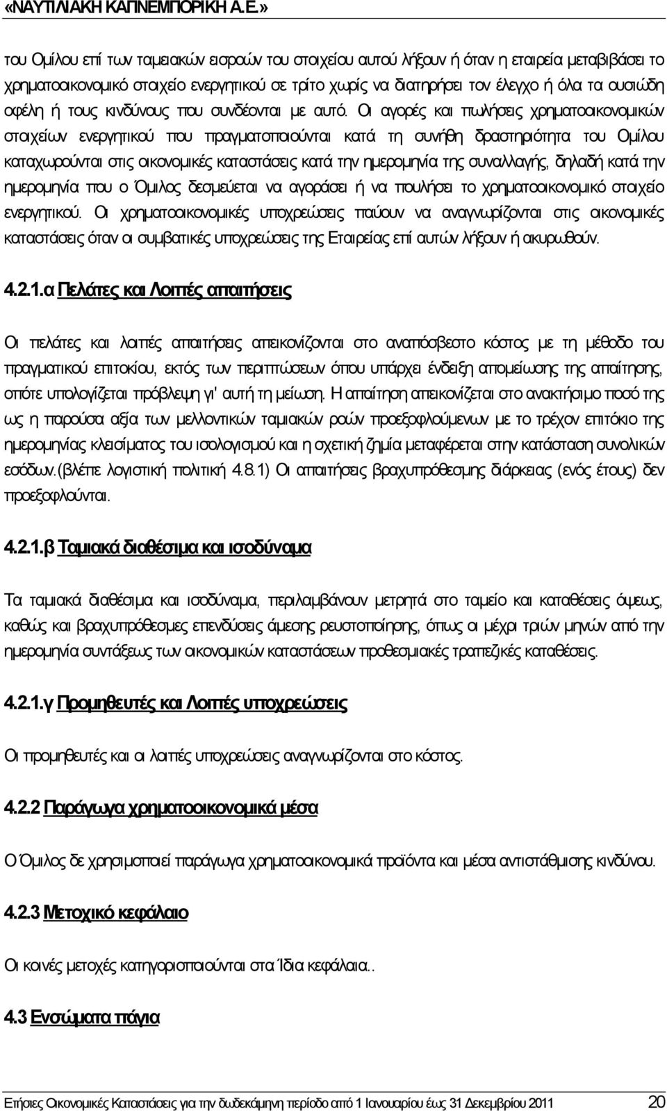 Οι αγορές και πωλήσεις χρηματοοικονομικών στοιχείων ενεργητικού που πραγματοποιούνται κατά τη συνήθη δραστηριότητα του Ομίλου καταχωρούνται στις οικονομικές καταστάσεις κατά την ημερομηνία της