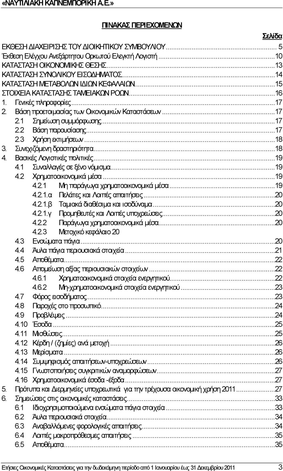 ..17 2.3 Χρήση εκτιμήσεων...18 3. Συνεχιζόμενη δραστηριότητα...18 4. Βασικές Λογιστικές πολιτικές...19 4.1 Συναλλαγές σε ξένο νόμισμα...19 4.2 Χρηματοοικονομικά μέσα...19 4.2.1 Μη παράγωγα χρηματοοικονομικά μέσα.