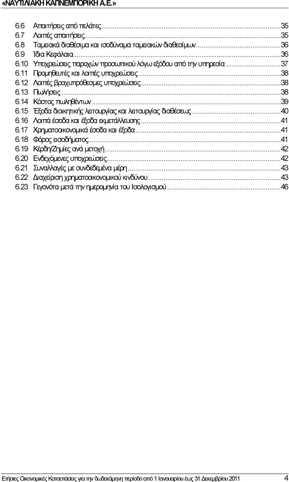 15 Έξοδα διοικητικής λειτουργίας και λειτουργίας διαθέσεως...40 6.16 Λοιπά έσοδα και έξοδα εκμετάλλευσης...41 6.17 Χρηματοοικονομικά έσοδα και έξοδα...41 6.18 Φόρος εισοδήματος...41 6.19 Κέρδη/Ζημίες ανά μετοχή.