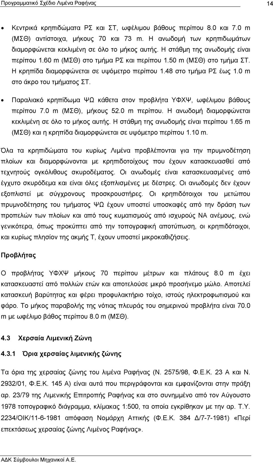 Παραλιακό κρηπίδωµα ΨΩ κάθετα στον προβλήτα ΥΦΧΨ, ωφέλιµου βάθους περίπου 7.0 m (ΜΣΘ), µήκους 52.0 m περίπου. Η ανωδοµή διαµορφώνεται κεκλιµένη σε όλο το µήκος αυτής.