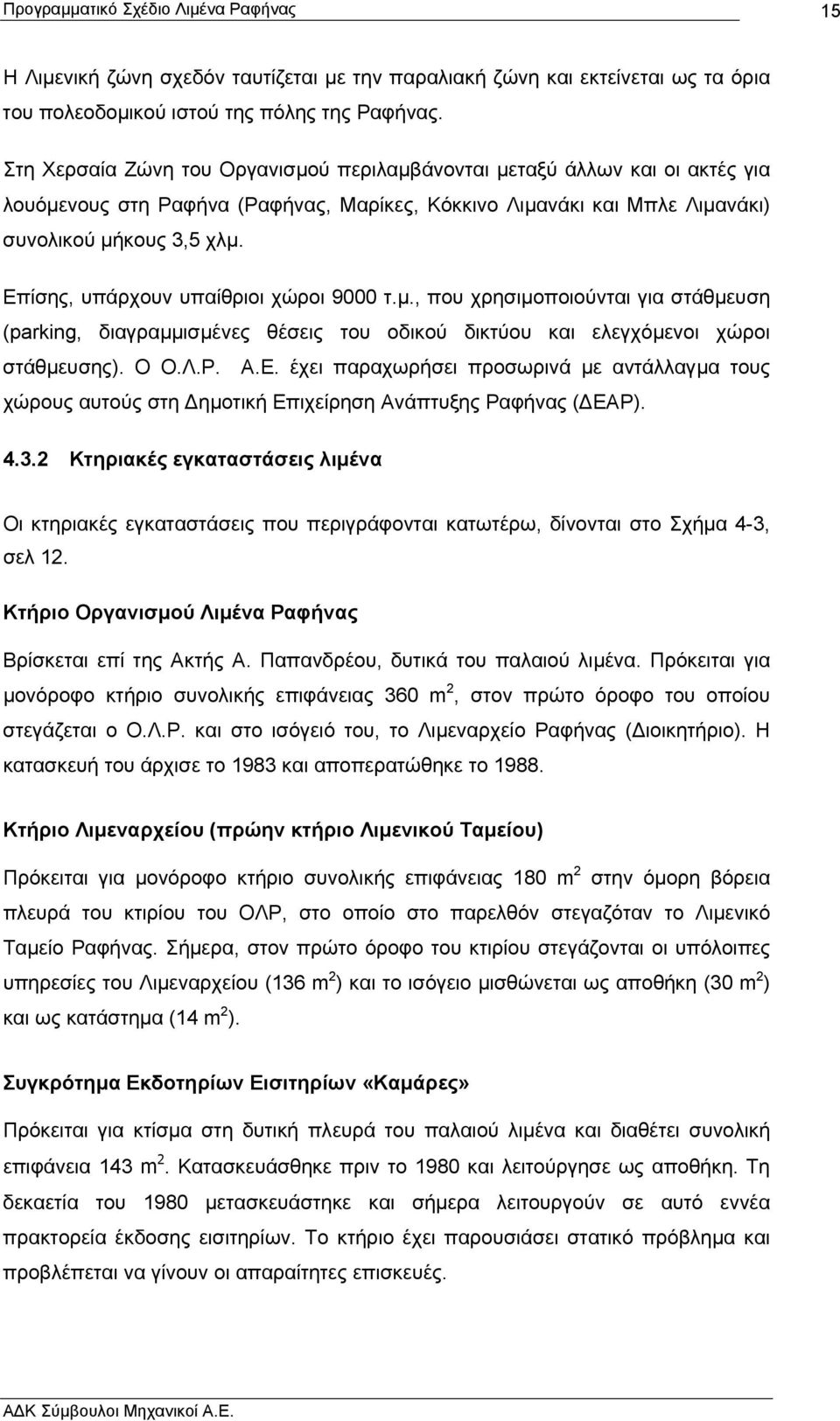 Επίσης, υπάρχουν υπαίθριοι χώροι 9000 τ.µ., που χρησιµοποιούνται για στάθµευση (parking, διαγραµµισµένες θέσεις του οδικού δικτύου και ελεγχόµενοι χώροι στάθµευσης). Ο Ο.Λ.Ρ. Α.Ε. έχει παραχωρήσει προσωρινά µε αντάλλαγµα τους χώρους αυτούς στη ηµοτική Επιχείρηση Ανάπτυξης Ραφήνας ( ΕΑΡ).