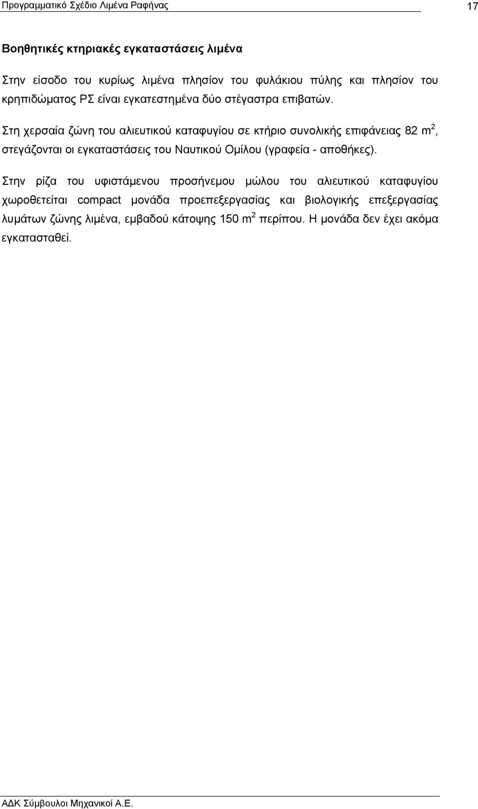 Στη χερσαία ζώνη του αλιευτικού καταφυγίου σε κτήριο συνολικής επιφάνειας 82 m 2, στεγάζονται οι εγκαταστάσεις του Ναυτικού Οµίλου (γραφεία