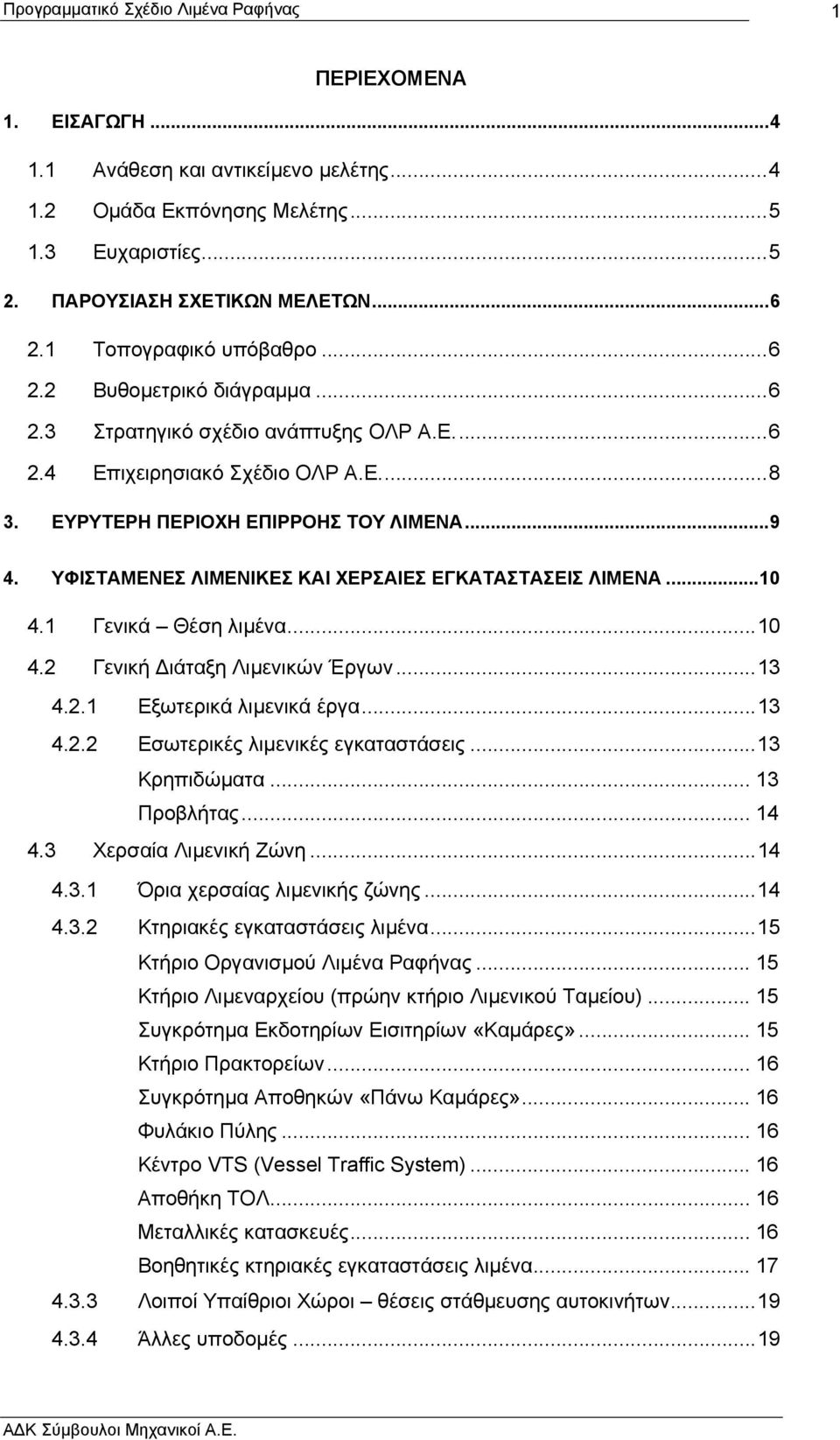 1 Γενικά Θέση λιµένα...10 4.2 Γενική ιάταξη Λιµενικών Έργων...13 4.2.1 Εξωτερικά λιµενικά έργα...13 4.2.2 Εσωτερικές λιµενικές εγκαταστάσεις...13 Κρηπιδώµατα... 13 Προβλήτας... 14 4.