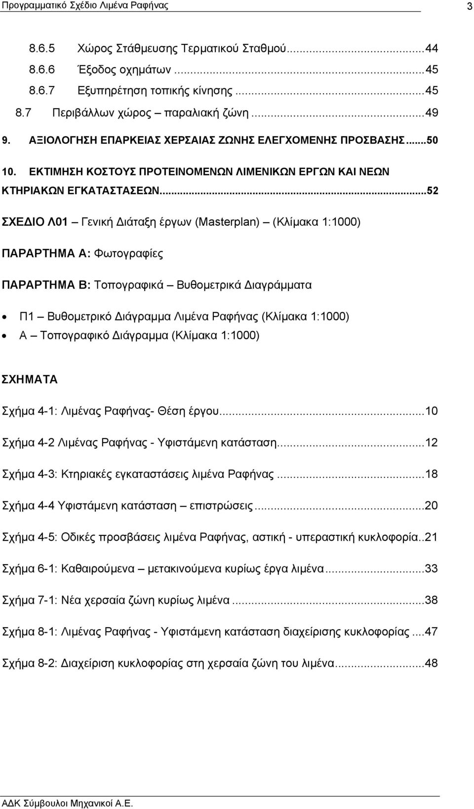 ..52 ΣΧΕ ΙΟ Λ01 Γενική ιάταξη έργων (Masterplan) (Κλίµακα 1:1000) ΠΑΡΑΡΤΗΜΑ Α: Φωτογραφίες ΠΑΡΑΡΤΗΜΑ Β: Τοπογραφικά Βυθοµετρικά ιαγράµµατα Π1 Βυθοµετρικό ιάγραµµα Λιµένα Ραφήνας (Κλίµακα 1:1000) Α