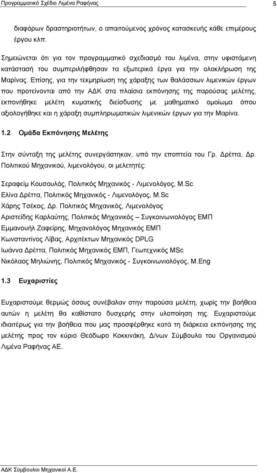 Επίσης, για την τεκµηρίωση της χάραξης των θαλάσσιων λιµενικών έργων που προτείνονται από την Α Κ στα πλαίσια εκπόνησης της παρούσας µελέτης, εκπονήθηκε µελέτη κυµατικής διείσδυσης µε µαθηµατικό