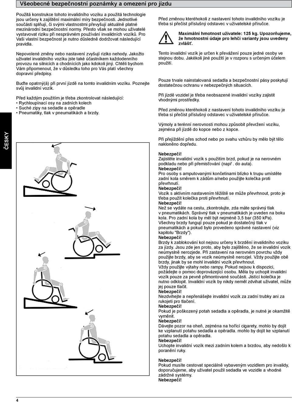 Přesto však se mohou uživatelé vystavovat riziku při nesprávném používání invalidních vozíků. Pro Vaši vlastní bezpečnost je nutno důsledně dodržovat následující pravidla.