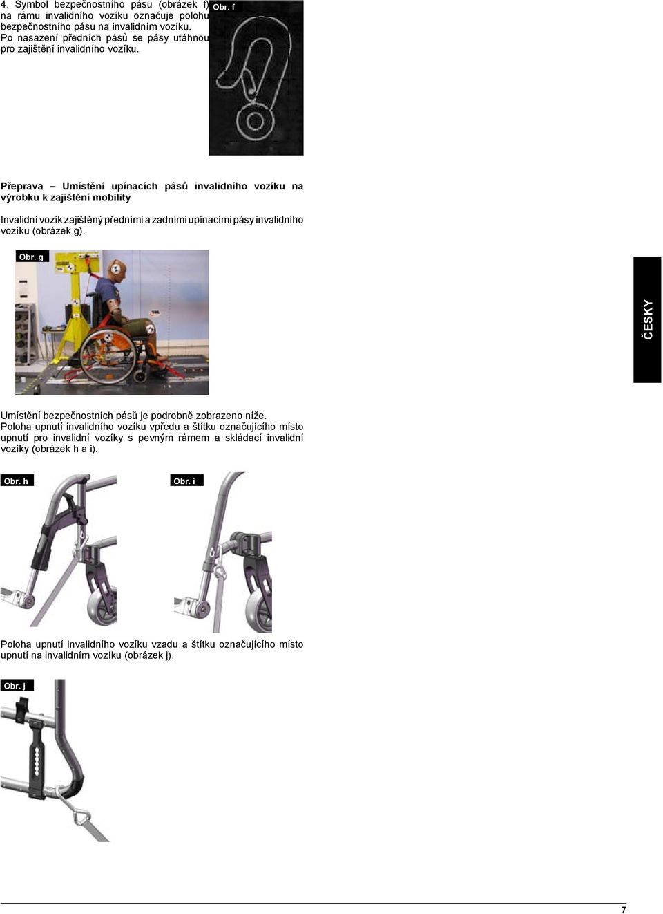 f Přeprava Umístění upínacích pásů invalidního vozíku na výrobku k zajištění mobility Invalidní vozík zajištěný předními a zadními upínacími pásy invalidního vozíku (obrázek g). Obr.