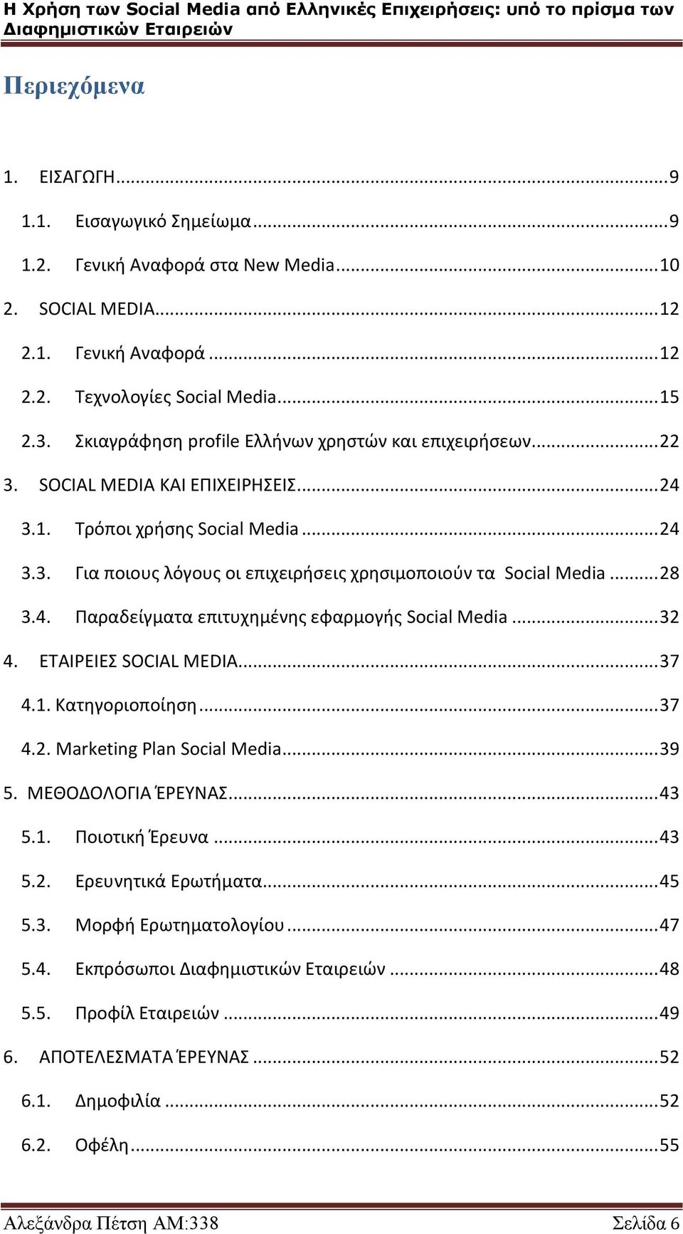 .. 28 3.4. Παραδείγματα επιτυχημένης εφαρμογής Social Media... 32 4. ΕΤΑΙΡΕΙΕΣ SOCIAL MEDIA... 37 4.1. Κατηγοριοποίηση... 37 4.2. Marketing Plan Social Media... 39 5. ΜΕΘΟΔΟΛΟΓΙΑ ΈΡΕΥΝΑΣ... 43 5.1. Ποιοτική Έρευνα.