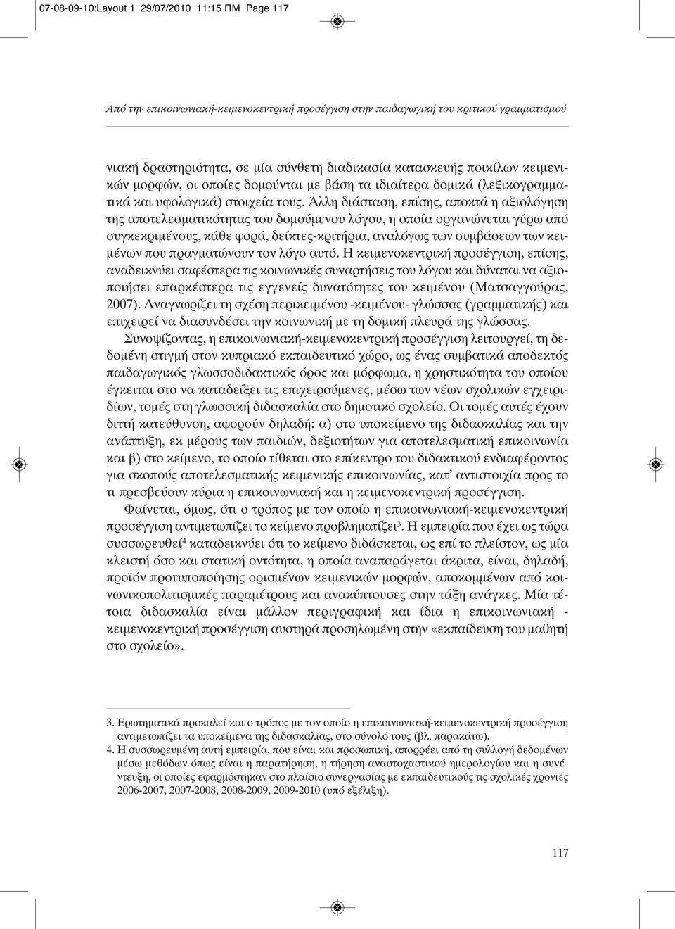 Άλλη διάσταση, επίσης, αποκτά η αξιολόγηση της αποτελεσματικότητας του δομούμενου λόγου, η οποία οργανώνεται γύρω από συγκεκριμένους, κάθε φορά, δείκτες-κριτήρια, αναλόγως των συμβάσεων των κειμένων