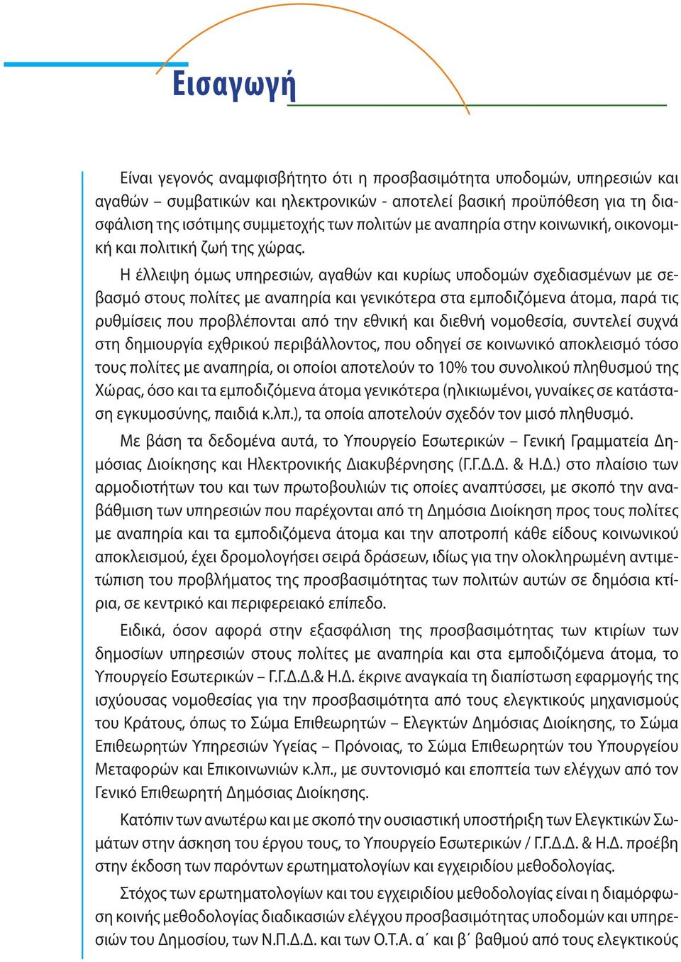 Η έλλειψη όμως υπηρεσιών, αγαθών και κυρίως υποδομών σχεδιασμένων με σεβασμό στους πολίτες με αναπηρία και γενικότερα στα εμποδιζόμενα άτομα, παρά τις ρυθμίσεις που προβλέπονται από την εθνική και