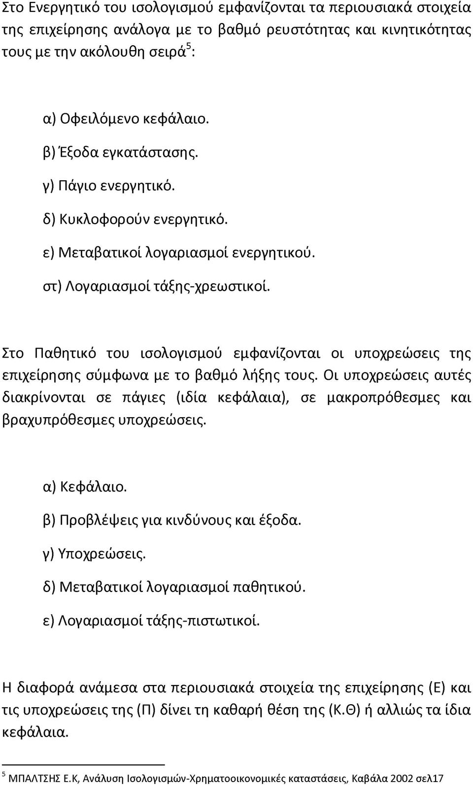 Στο Παθητικό του ισολογισμού εμφανίζονται οι υποχρεώσεις της επιχείρησης σύμφωνα με το βαθμό λήξης τους.