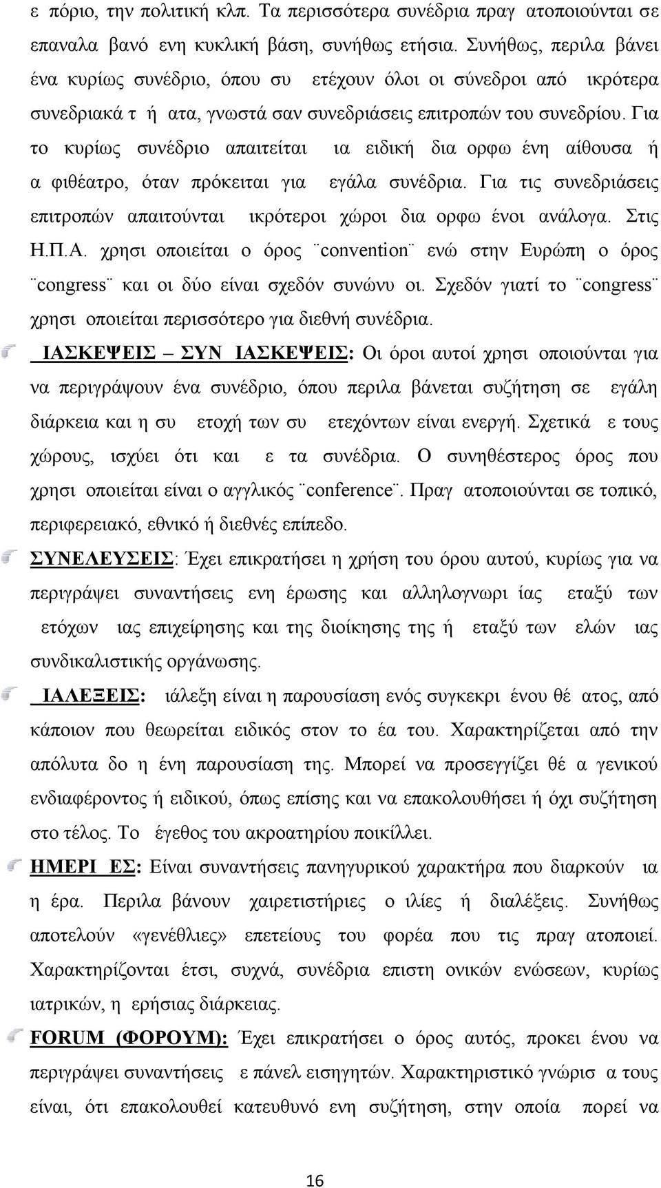 Για το κυρίως συνέδριο απαιτείται μια ειδική διαμορφωμένη αίθουσα ή αμφιθέατρο, όταν πρόκειται για μεγάλα συνέδρια. Για τις συνεδριάσεις επιτροπών απαιτούνται μικρότεροι χώροι διαμορφωμένοι ανάλογα.