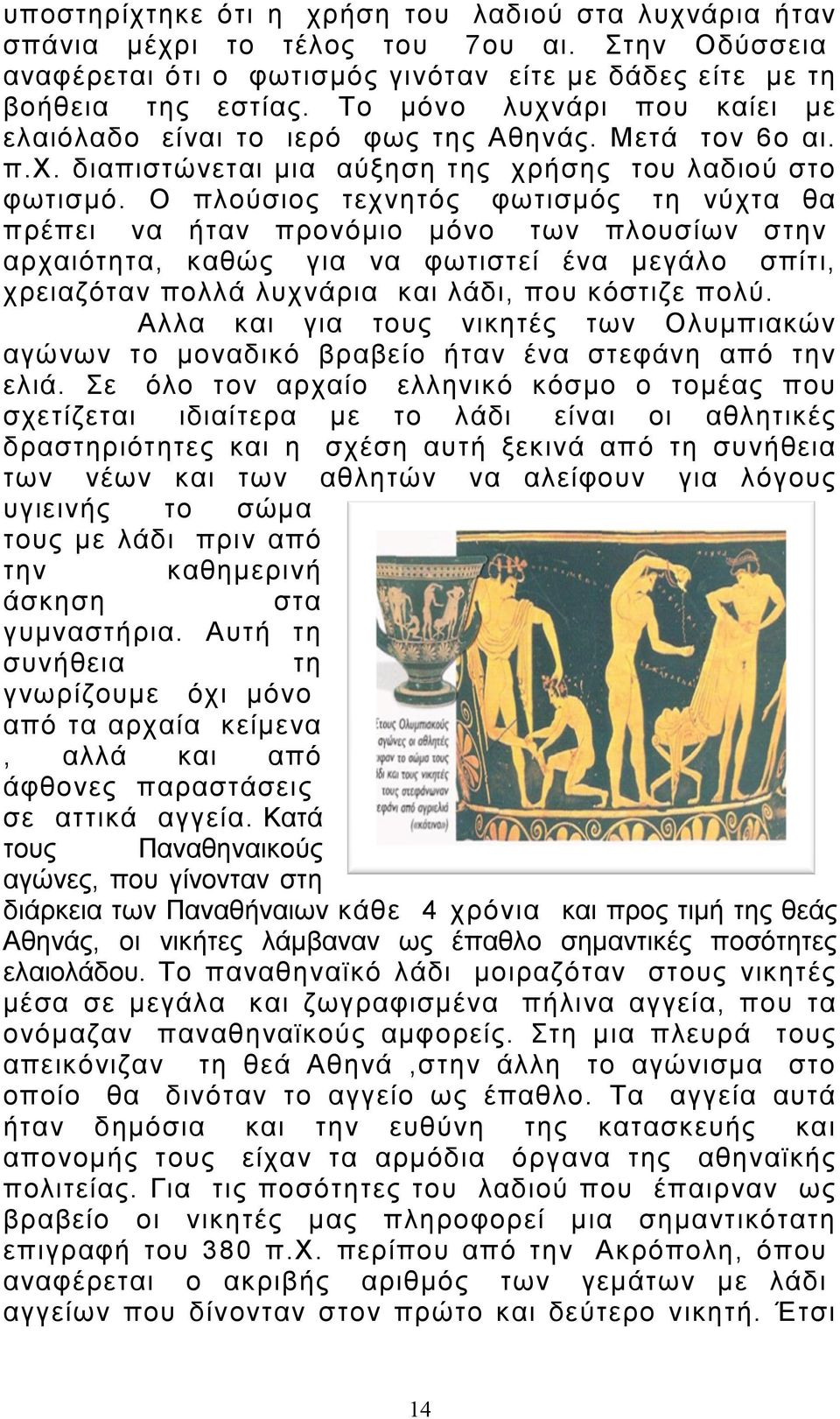 Ο πλούσιος τεχνητός φωτισµός τη νύχτα θα πρέπει να ήταν προνόµιο µόνο των πλουσίων στην αρχαιότητα, καθώς για να φωτιστεί ένα µεγάλο σπίτι, χρειαζόταν πολλά λυχνάρια και λάδι, που κόστιζε πολύ.