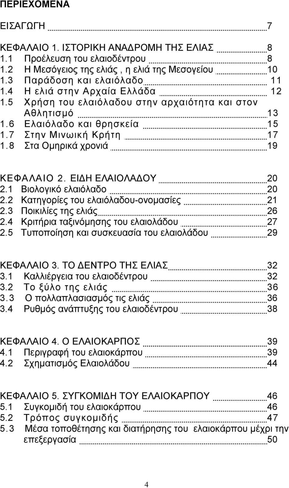 ΕΙ Η ΕΛΑΙΟΛΑ ΟΥ 20 2.1 Βιολογικό ελαιόλαδο 20 2.2 Κατηγορίες του ελαιόλαδου-ονοµασίες 21 2.3 Ποικιλίες της ελιάς 26 2.4 Κριτήρια ταξινόµησης του ελαιολάδου 27 2.