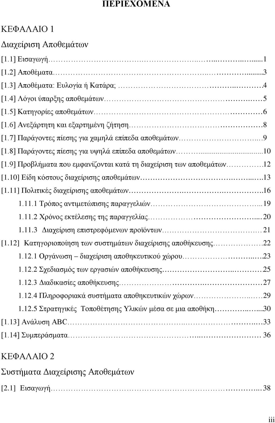 9] Προβλήματα που εμφανίζονται κατά τη διαχείριση των αποθεμάτων 12 [1.10] Είδη κόστους διαχείρισης αποθεμάτων..... 13 [1.11] Πολιτικές διαχείρισης αποθεμάτων... 16 1.11.1 Τρόπος αντιμετώπισης παραγγελιών.