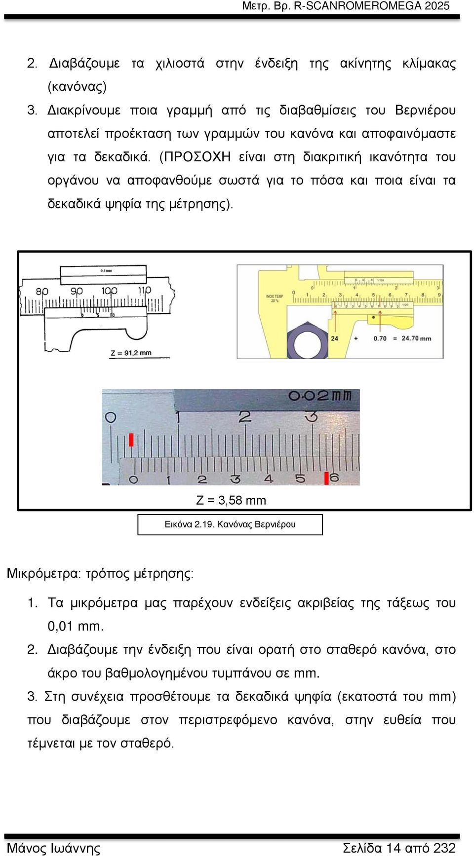 (ΠΡΟΣΟΧΗ είναι στη διακριτική ικανότητα του οργάνου να αποφανθούμε σωστά για το πόσα και ποια είναι τα δεκαδικά ψηφία της μέτρησης). Ζ = 3,58 mm Εικόνα 2.19.
