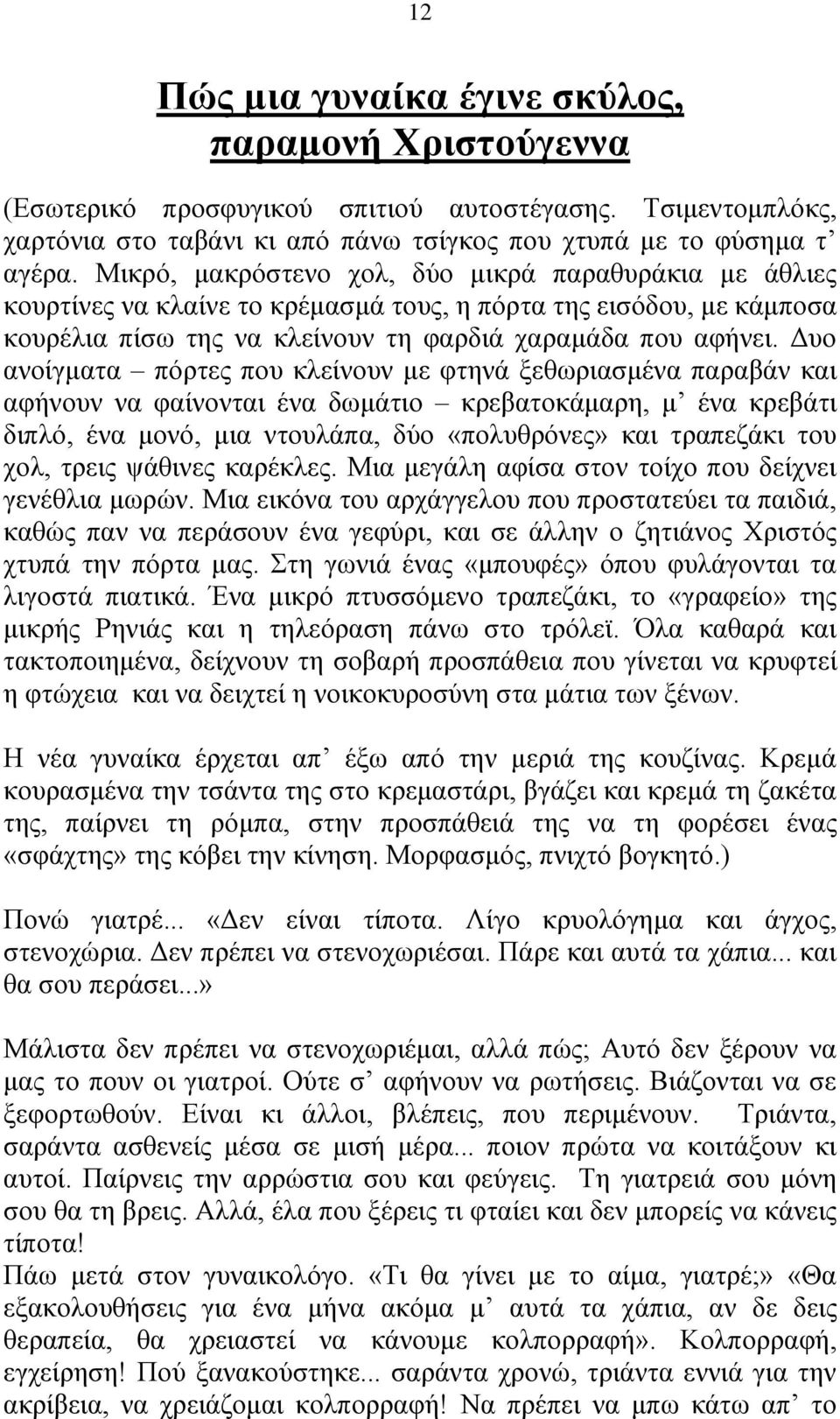 Δυο ανοίγματα πόρτες που κλείνουν με φτηνά ξεθωριασμένα παραβάν και αφήνουν να φαίνονται ένα δωμάτιο κρεβατοκάμαρη, μ ένα κρεβάτι διπλό, ένα μονό, μια ντουλάπα, δύο «πολυθρόνες» και τραπεζάκι του