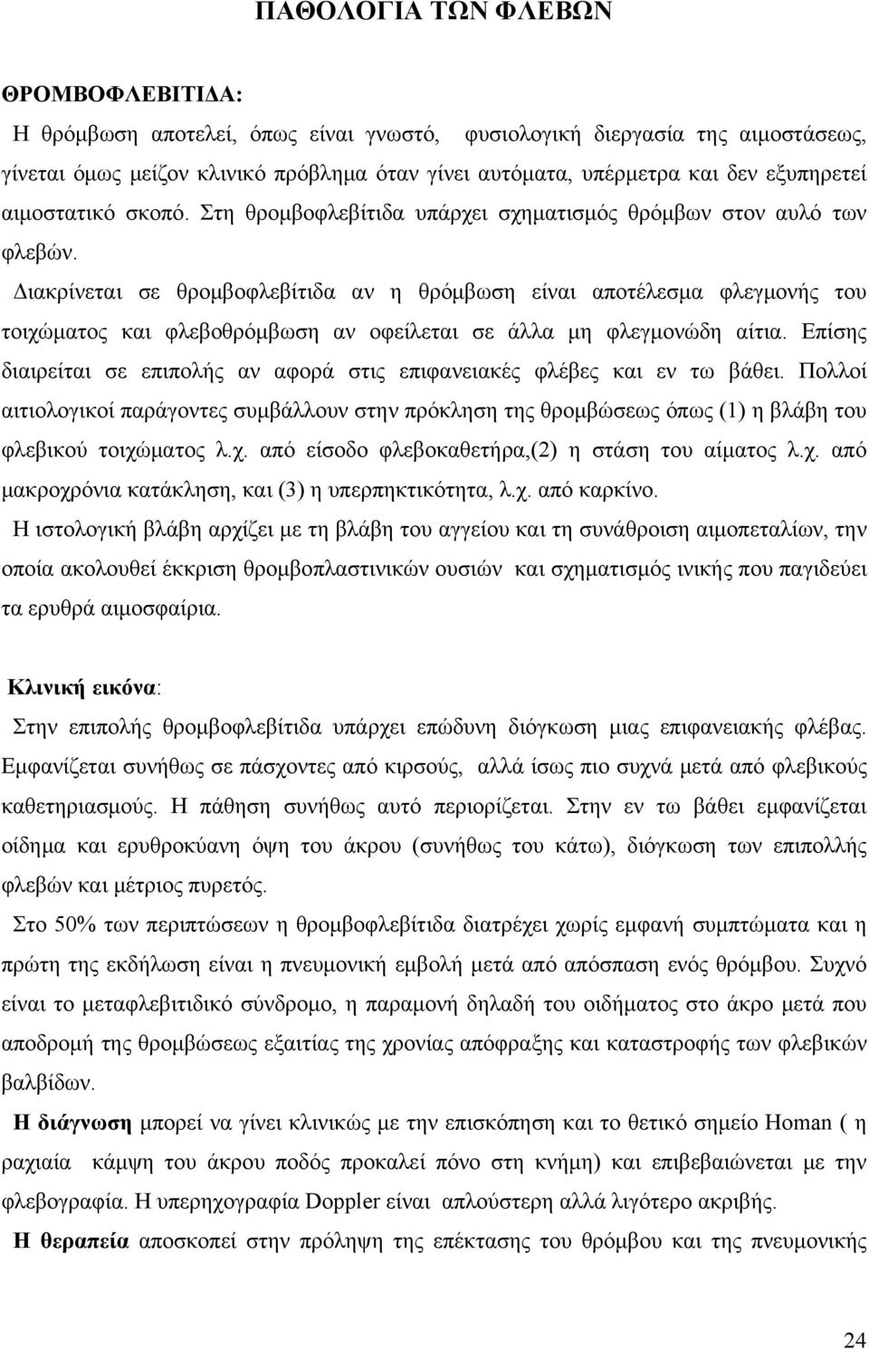 Διακρίνεται σε θρομβοφλεβίτιδα αν η θρόμβωση είναι αποτέλεσμα φλεγμονής του τοιχώματος και φλεβοθρόμβωση αν οφείλεται σε άλλα μη φλεγμονώδη αίτια.