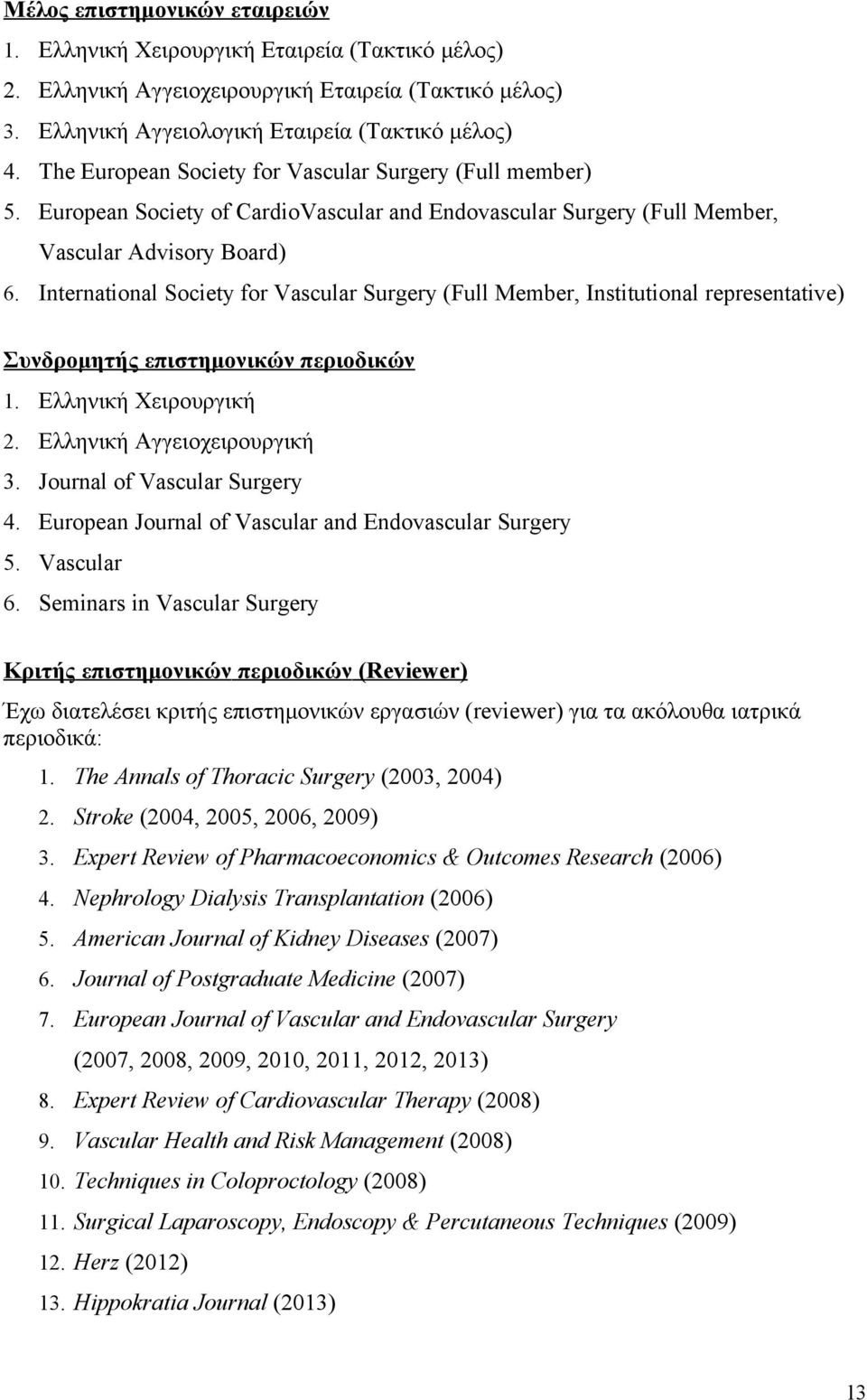 International Society for Vascular Surgery (Full Member, Institutional representative) Συνδρομητής επιστημονικών περιοδικών 1. Ελληνική Χειρουργική 2. Ελληνική Αγγειοχειρουργική 3.