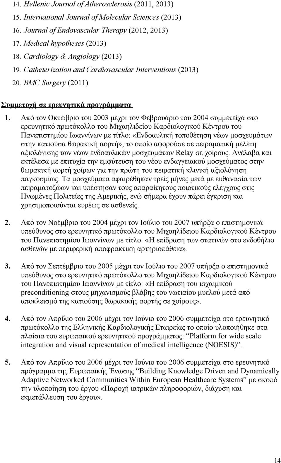 Από τον Οκτώβριο του 2003 μέχρι τον Φεβρουάριο του 2004 συμμετείχα στο ερευνητικό πρωτόκολλο του Μιχαηλιδείου Καρδιολογικού Κέντρου του Πανεπιστημίου Ιωαννίνων με τίτλο: «Ενδοαυλική τοποθέτηση νέων