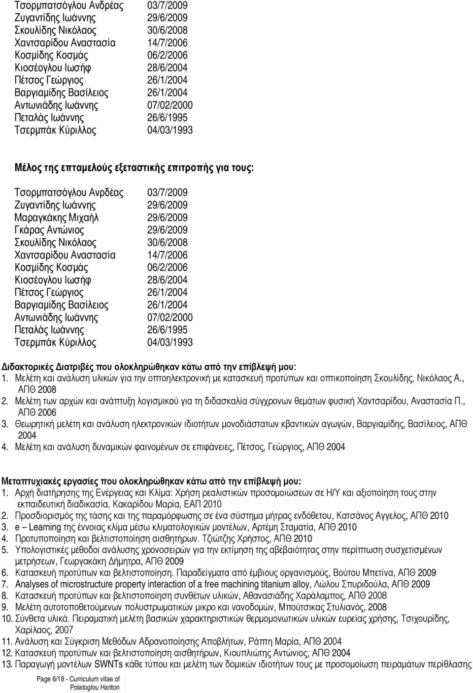 Ανρδέας 03/7/2009 Ζυγαντίδης Ιωάννης 29/6/2009 Μαραγκάκης Μιχαήλ 29/6/2009 Γκάρας Αντώνιος 29/6/2009 Σκουλίδης Νικόλαος 30/6/2008 Χαντσαρίδου Αναστασία 14/7/2006 Κοσμίδης Κοσμάς 06/2/2006 Κιοσέογλου