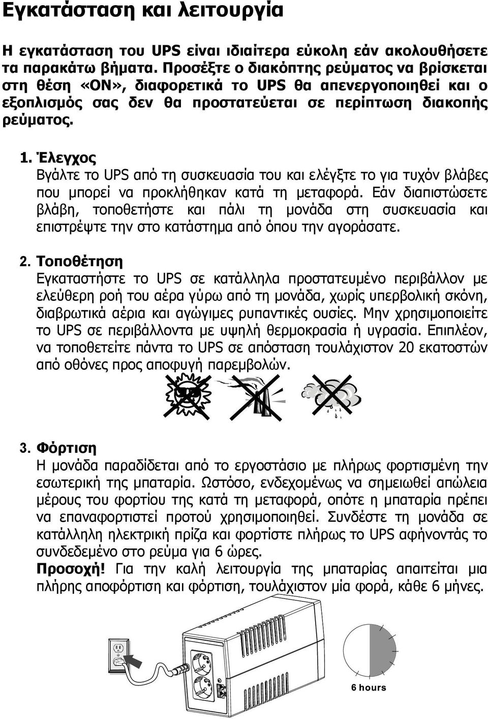 Έλεγχος Βγάλτε το UPS από τη συσκευασία του και ελέγξτε το για τυχόν βλάβες που μπορεί να προκλήθηκαν κατά τη μεταφορά.