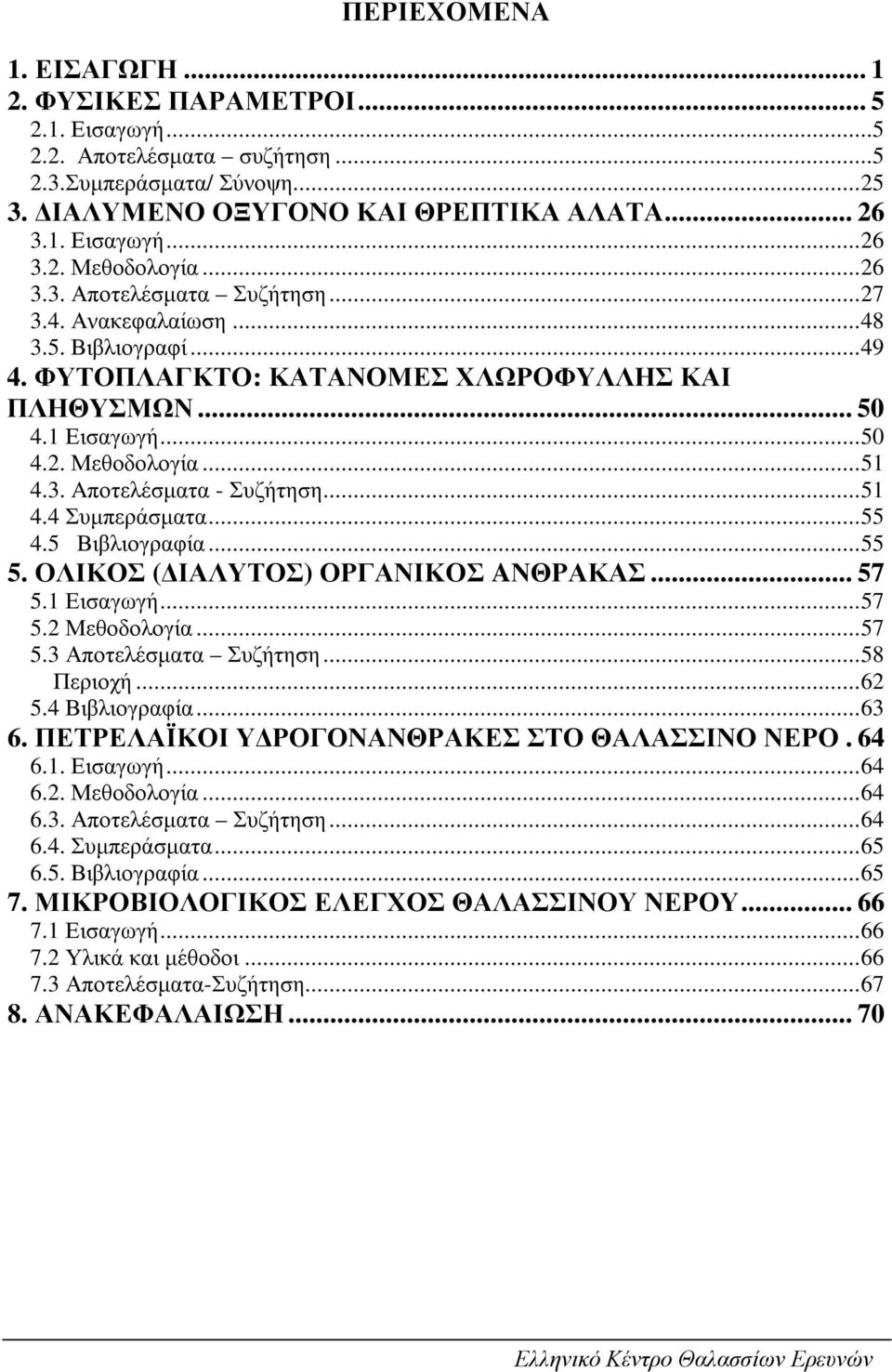 ..51 4.4 Συµπεράσµατα...55 4.5 Βιβλιογραφία...55 5. ΟΛΙΚΟΣ ( ΙΑΛΥΤΟΣ) ΟΡΓΑΝΙΚΟΣ AΝΘΡΑΚΑΣ... 57 5.1 Εισαγωγή...57 5.2 Μεθοδολογία...57 5.3 Αποτελέσµατα Συζήτηση...58 Περιοχή...62 5.4 Βιβλιογραφία...63 6.