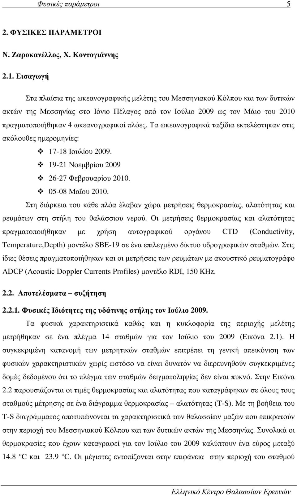 ωκεανογραφικοί πλόες. Τα ωκεανογραφικά ταξίδια εκτελέστηκαν στις ακόλουθες ηµεροµηνίες: 17-18 Ιουλίου 2009. 19-21 Νοεµβρίου 2009 26-27 Φεβρουαρίου 2010. 05-08 Μαΐου 2010.