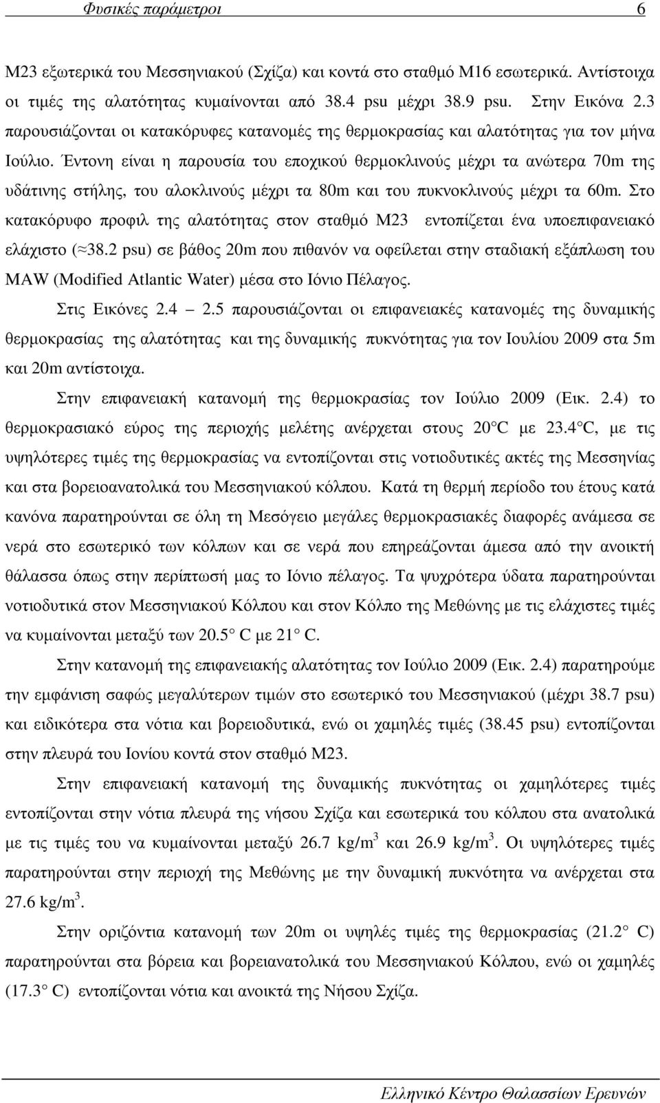 Έντονη είναι η παρουσία του εποχικού θερµοκλινούς µέχρι τα ανώτερα 70m της υδάτινης στήλης, του αλοκλινούς µέχρι τα 80m και του πυκνοκλινούς µέχρι τα 60m.