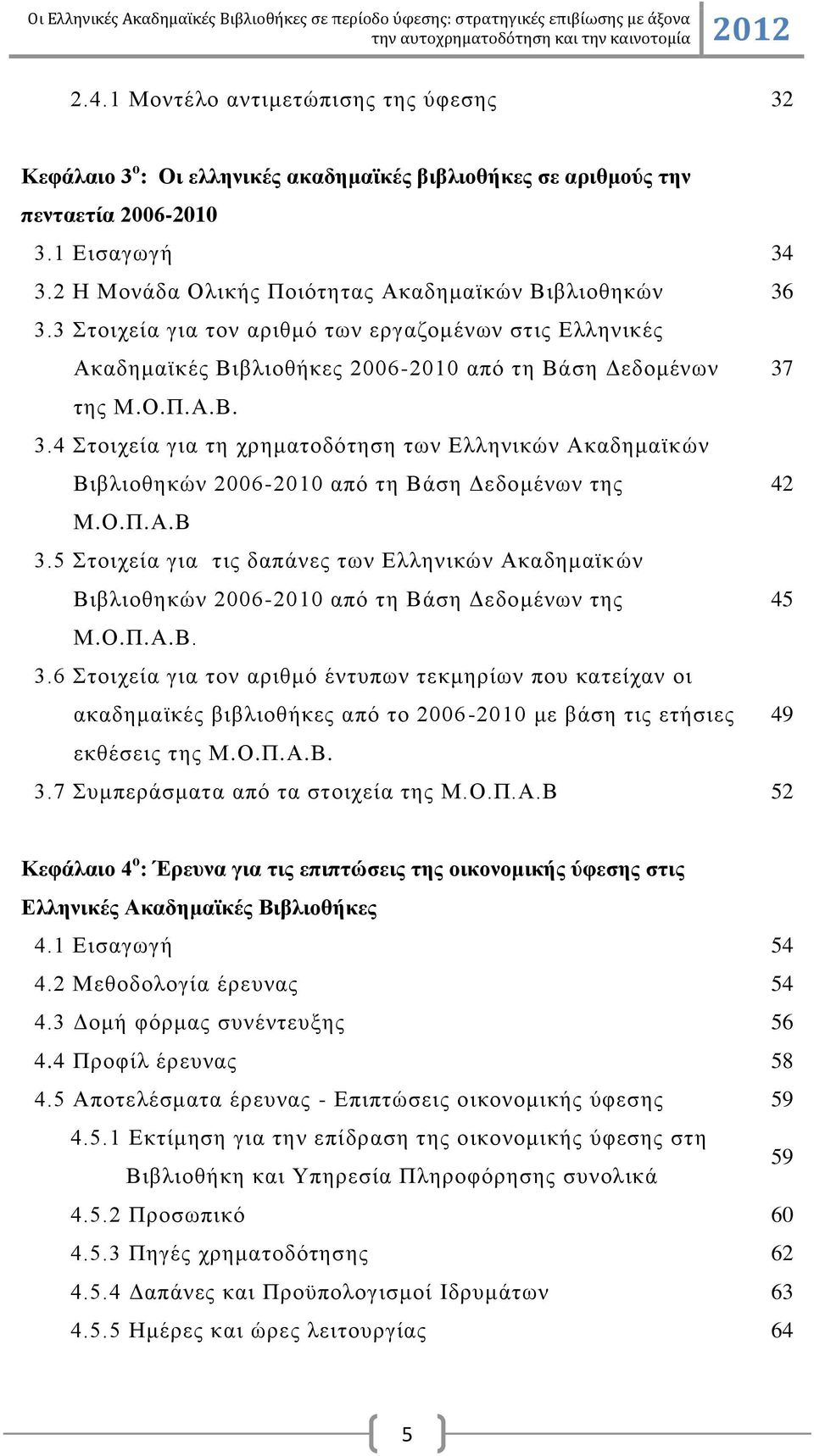 Ο.Π.Α.Β 3.5 ηνηρεία γηα ηηο δαπάλεο ησλ Διιεληθψλ Αθαδεκατθψλ Βηβιηνζεθψλ 2006-2010 απφ ηε Βάζε Γεδνκέλσλ ηεο 45 Μ.Ο.Π.Α.Β. 3.6 ηνηρεία γηα ηνλ αξηζκφ έληππσλ ηεθκεξίσλ πνπ θαηείραλ νη αθαδεκατθέο βηβιηνζήθεο απφ ην 2006-2010 κε βάζε ηηο εηήζηεο 49 εθζέζεηο ηεο Μ.