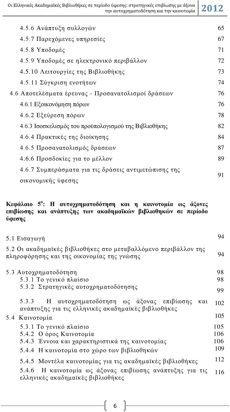 6.6 Πξνζδνθίεο γηα ην κέιινλ 89 4.6.7 πκπεξάζκαηα γηα ηηο δξάζεηο αληηκεηψπηζεο ηεο νηθνλνκηθήο χθεζεο 91 Κεθάιαην 5 ν : Η απηνρξεκαηνδφηεζε θαη ε θαηλνηνκία σο άμνλεο επηβίσζεο θαη αλάπηπμεο ησλ