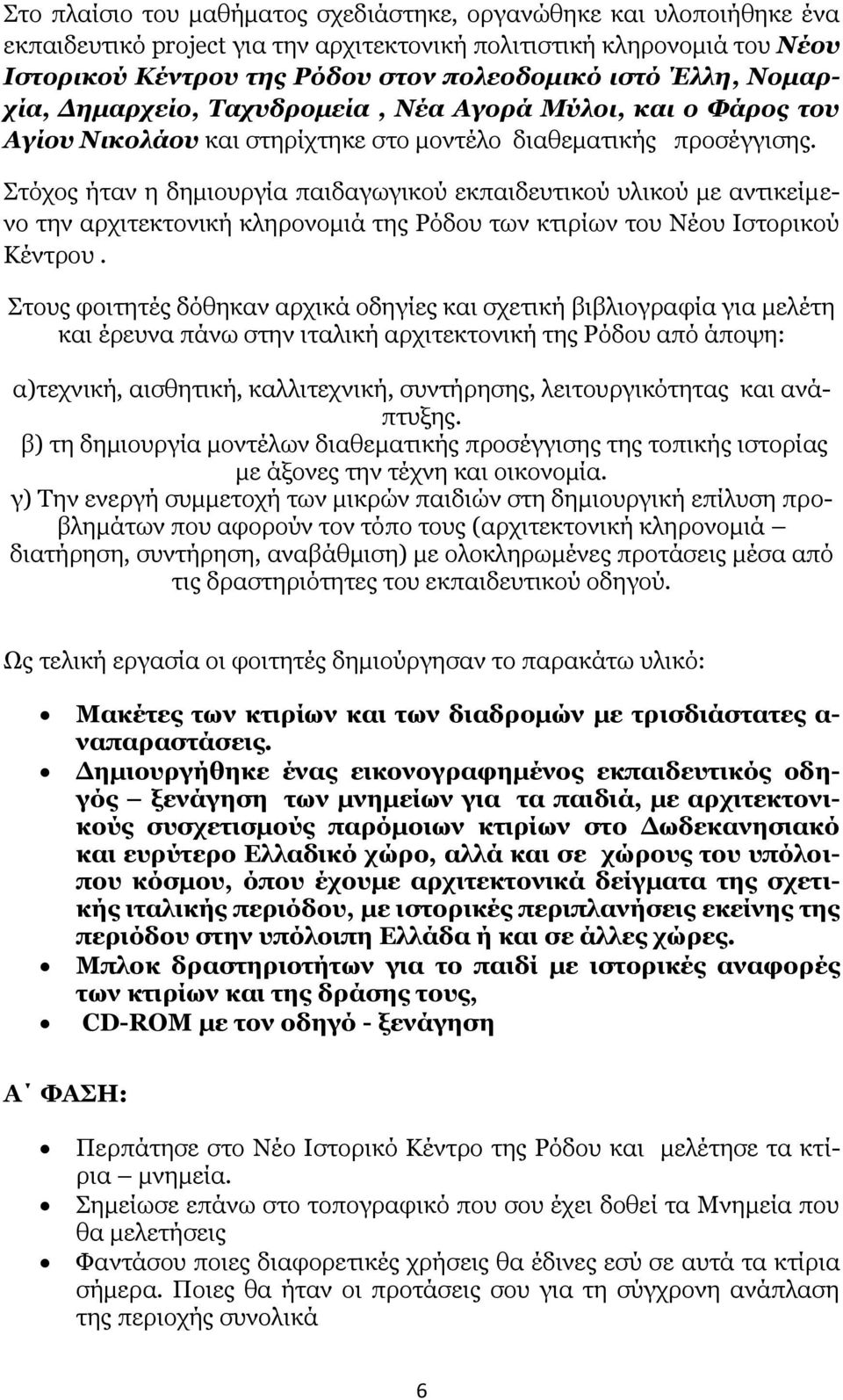 Στόχος ήταν η δημιουργία παιδαγωγικού εκπαιδευτικού υλικού με αντικείμενο την αρχιτεκτονική κληρονομιά της Ρόδου των κτιρίων του Νέου Ιστορικού Κέντρου.