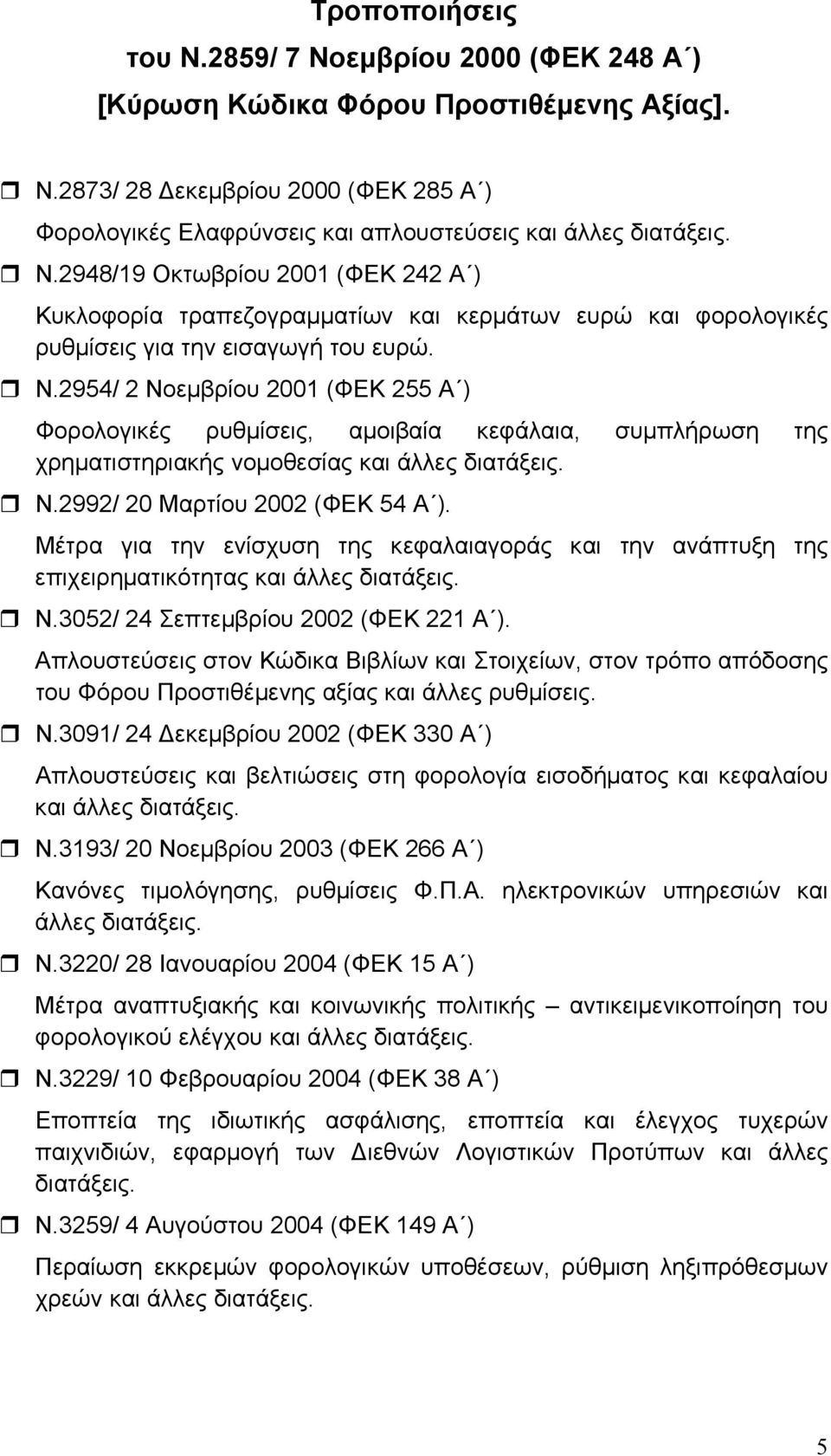 2954/ 2 Νοεµβρίου 2001 (ΦΕΚ 255 Α ) Φορολογικές ρυθµίσεις, αµοιβαία κεφάλαια, συµπλήρωση της χρηµατιστηριακής νοµοθεσίας και άλλες διατάξεις. Ν.2992/ 20 Μαρτίου 2002 (ΦΕΚ 54 Α ).