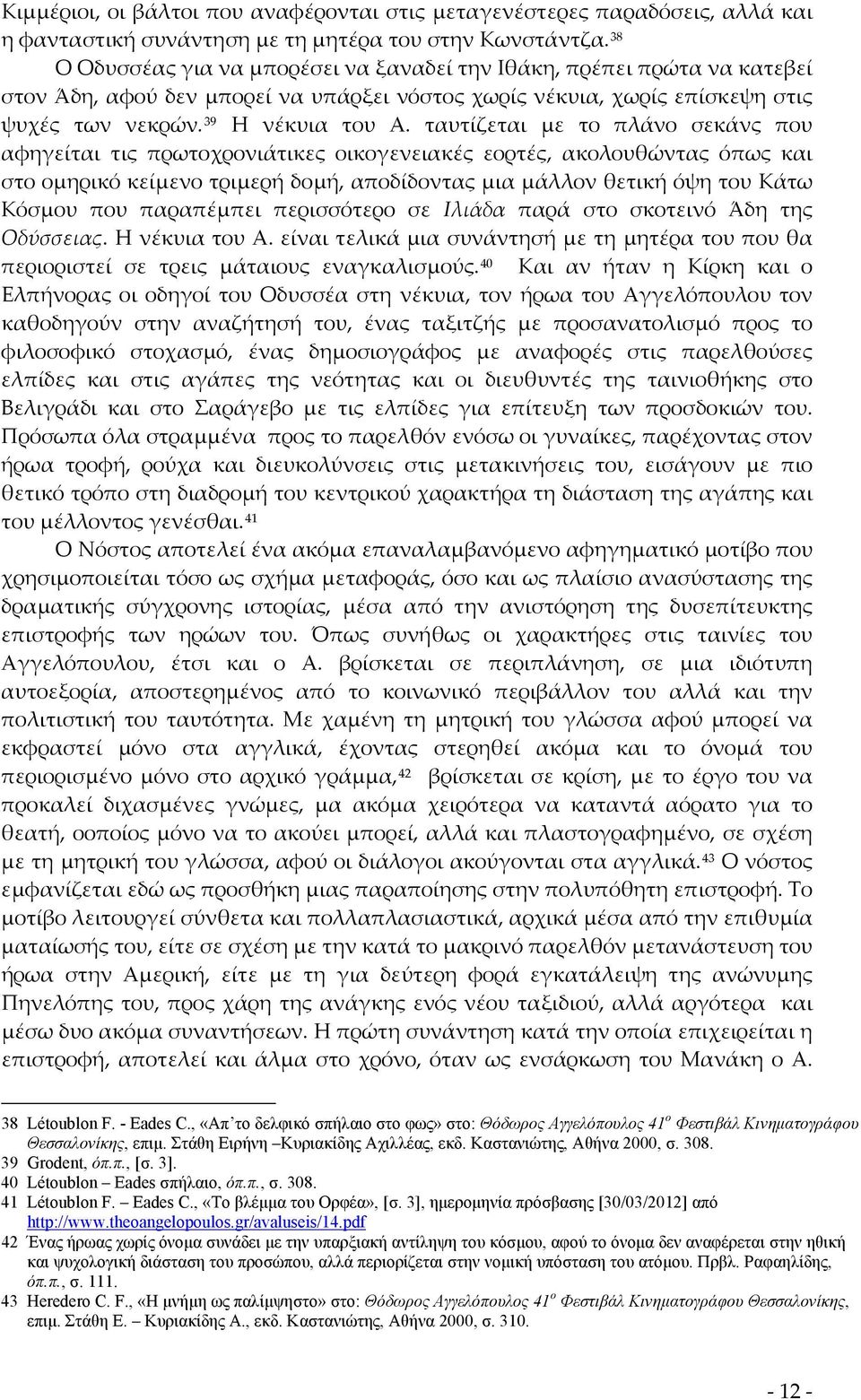 ταυτίζεται με το πλάνο σεκάνς που αφηγείται τις πρωτοχρονιάτικες οικογενειακές εορτές, ακολουθώντας όπως και στο ομηρικό κείμενο τριμερή δομή, αποδίδοντας μια μάλλον θετική όψη του Κάτω Κόσμου που