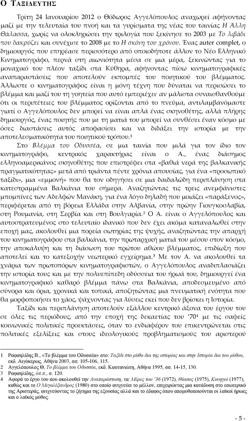 Ένας auter complet, ο δημιουργός που επηρέασε περισσότερο από οποιοδήποτε άλλον το Νέο Ελληνικό Κινηματογράφο, περνά στη αιωνιότητα μέσα σε μια μέρα, ξεκινώντας για το μοναχικό του πλέον ταξίδι στα