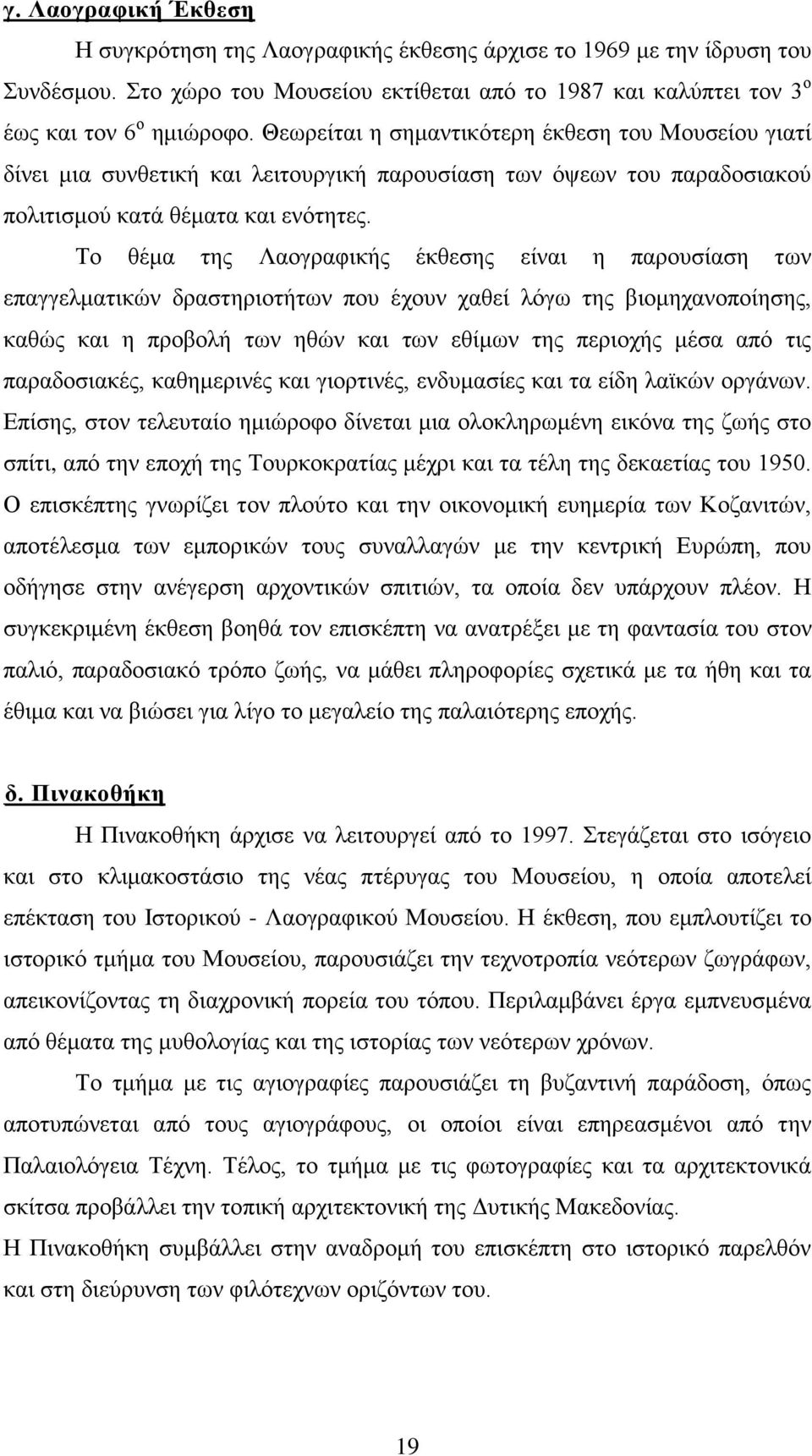 Το θέμα της Λαογραφικής έκθεσης είναι η παρουσίαση των επαγγελματικών δραστηριοτήτων που έχουν χαθεί λόγω της βιομηχανοποίησης, καθώς και η προβολή των ηθών και των εθίμων της περιοχής μέσα από τις