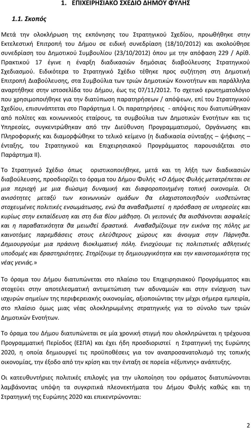 Ειδικότερα το Στρατηγικό Σχέδιο τέθηκε προς συζήτηση στη Δημοτική Επιτροπή Διαβούλευσης, στα Συμβούλια των τριών Δημοτικών Κοινοτήτων και παράλληλα αναρτήθηκε στην ιστοσελίδα του Δήμου, έως τις