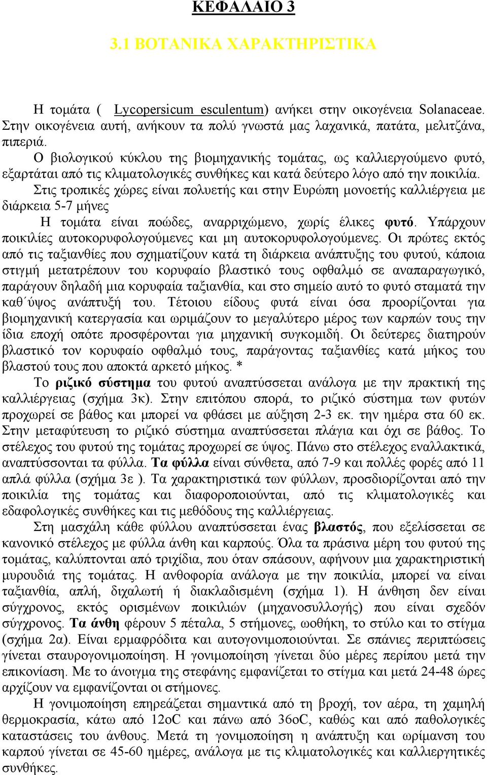 Στις τροπικές χώρες είναι πολυετής και στην Ευρώπη µονοετής καλλιέργεια µε διάρκεια 5-7 µήνες Η τοµάτα είναι ποώδες, αναρριχώµενο, χωρίς έλικες φυτό.