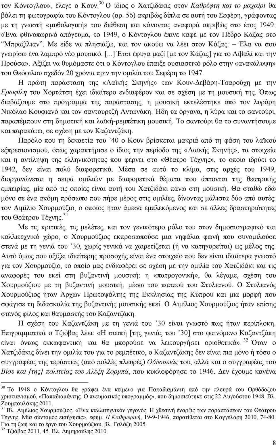 Πέδρο Κάζας στο Μπραζίλιαν. Με είδε να πλησιάζω, και τον ακούω να λέει στον Κάζας: Έλα να σου γνωρίσω ένα λαµπρό νέο µουσικό. [...] Έτσι έφυγα µαζί [µε τον Κάζας] για το Αϊβαλί και την Προύσα».