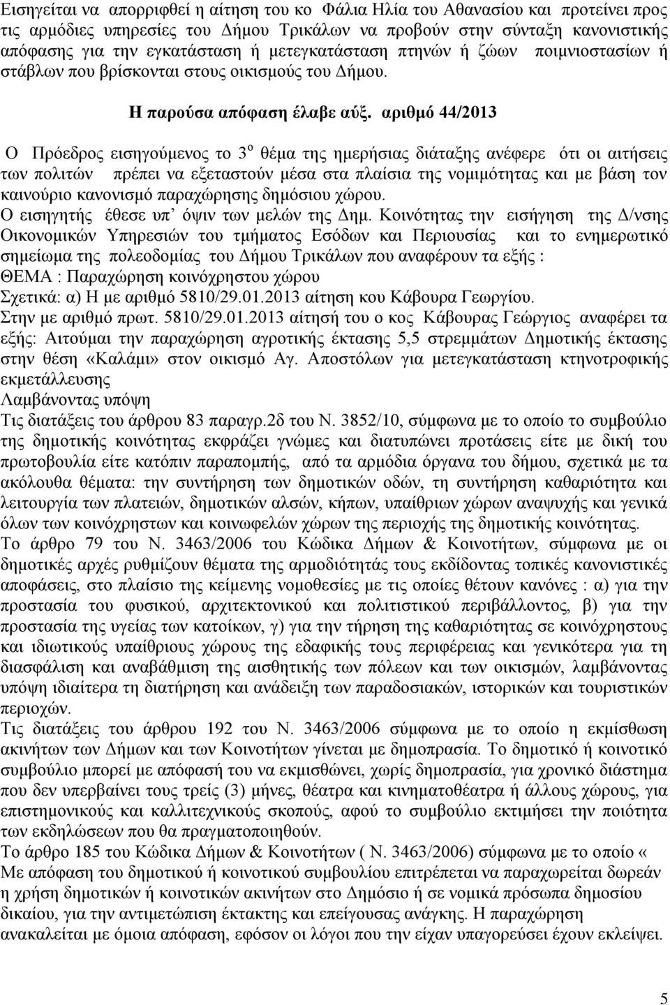 αριθμό 44/2013 Ο Πρόεδρος εισηγούμενος το 3 ο θέμα της ημερήσιας διάταξης ανέφερε ότι οι αιτήσεις των πολιτών πρέπει να εξεταστούν μέσα στα πλαίσια της νομιμότητας και με βάση τον καινούριο κανονισμό