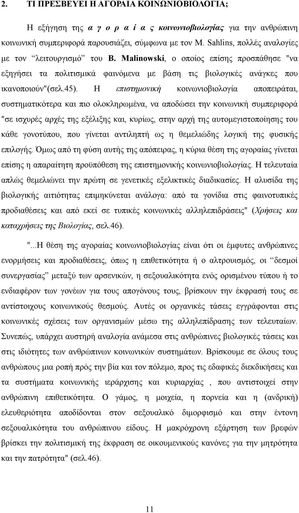 Η επιστημονική κοινωνιοβιολογία αποπειράται, συστηματικότερα και πιο ολοκληρωμένα, να αποδώσει την κοινωνική συμπεριφορά "σε ισχυρές αρχές της εξέλιξης και, κυρίως, στην αρχή της αυτομεγιστοποίησης