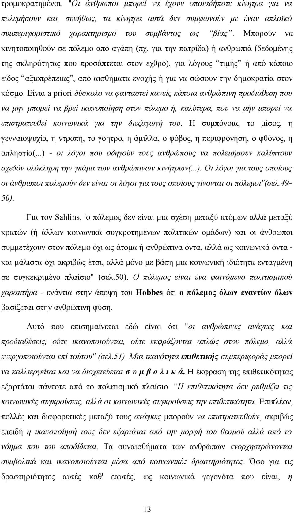 για την πατρίδα) ή ανθρωπιά (δεδομένης της σκληρότητας που προσάπτεται στον εχθρό), για λόγους τιμής ή από κάποιο είδος αξιοπρέπειας, από αισθήματα ενοχής ή για να σώσουν την δημοκρατία στον κόσμο.