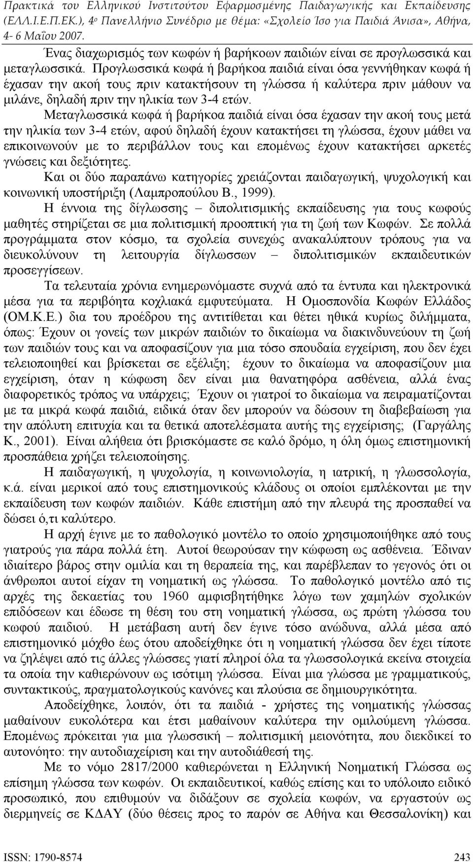 Μεταγλωσσικά κωφά ή βαρήκοα παιδιά είναι όσα έχασαν την ακοή τους μετά την ηλικία των 3-4 ετών, αφού δηλαδή έχουν κατακτήσει τη γλώσσα, έχουν μάθει να επικοινωνούν με το περιβάλλον τους και επομένως