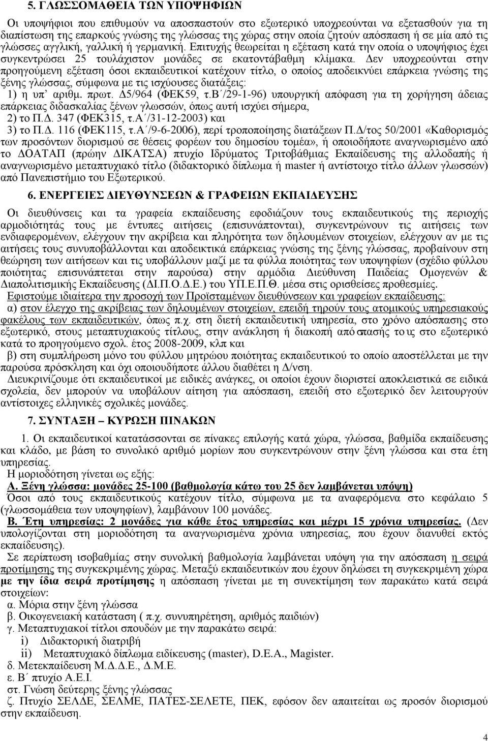 Δεν υποχρεούνται στην προηγούμενη εξέταση όσοι εκπαιδευτικοί κατέχουν τίτλο, ο οποίος αποδεικνύει επάρκεια γνώσης της ξένης γλώσσας, σύμφωνα με τις ισχύουσες διατάξεις: 1) η υπ αριθμ. πρωτ.