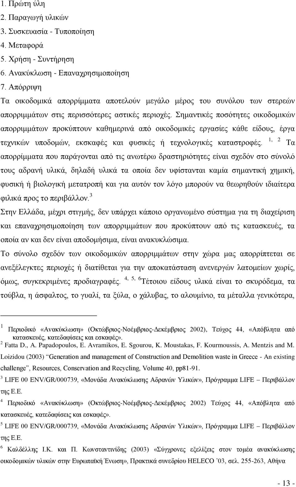 Σημαντικές ποσότητες οικοδομικών απορριμμάτων προκύπτουν καθημερινά από οικοδομικές εργασίες κάθε είδους, έργα τεχνικών υποδομών, εκσκαφές και φυσικές ή τεχνολογικές καταστροφές.