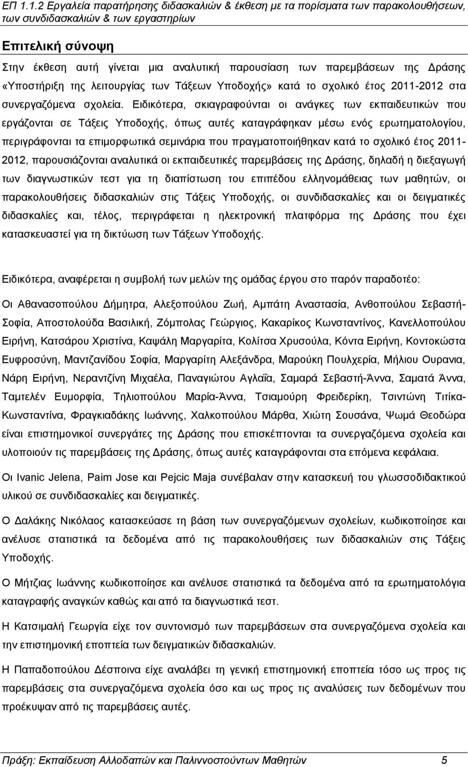 Ειδικότερα, σκιαγραφούνται οι ανάγκες των εκπαιδευτικών που εργάζονται σε Τάξεις Υποδοχής, όπως αυτές καταγράφηκαν μέσω ενός ερωτηματολογίου, περιγράφονται τα επιμορφωτικά σεμινάρια που