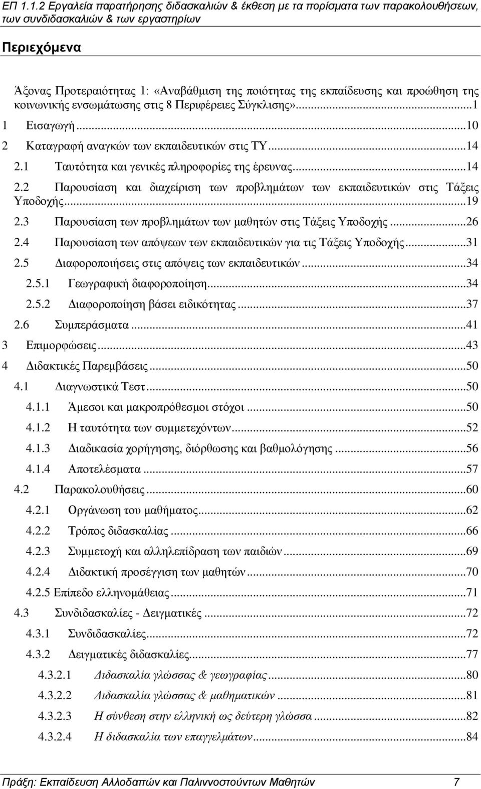 1 Ταυτότητα και γενικές πληροφορίες της έρευνας...14 2.2 Παρουσίαση και διαχείριση των προβλημάτων των εκπαιδευτικών στις Τάξεις Υποδοχής...19 2.