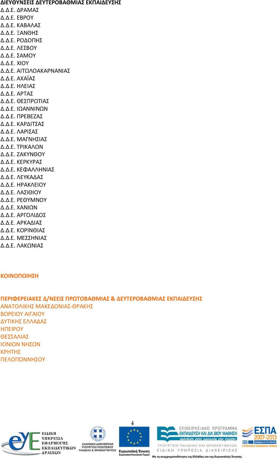 Δ.Ε. ΛΕΥΚΑΔΑΣ Δ.Δ.Ε. ΗΡΑΚΛΕΙΟΥ Δ.Δ.Ε. ΛΑΣΙΘΙΟΥ Δ.Δ.Ε. ΡΕΘΥΜΝΟΥ Δ.Δ.Ε. ΧΑΝΙΩΝ Δ.Δ.Ε. ΑΡΓΟΛΙΔΟΣ Δ.Δ.Ε. ΑΡΚΑΔΙΑΣ Δ.Δ.Ε. ΚΟΡΙΝΘΙΑΣ Δ.Δ.Ε. ΜΕΣΣΗΝΙΑΣ Δ.Δ.Ε. ΛΑΚΩΝΙΑΣ ΚΟΙΝΟΠΟΙΗΣΗ